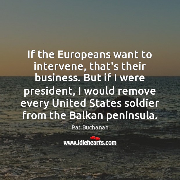 If the Europeans want to intervene, that’s their business. But if I Pat Buchanan Picture Quote