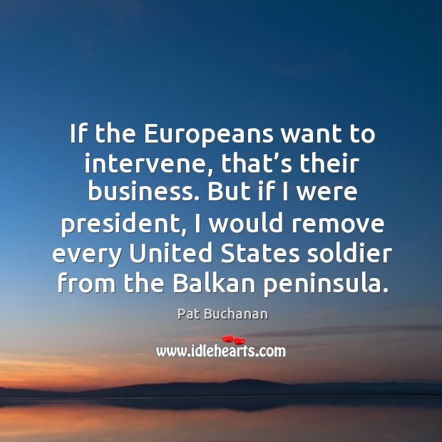 If the europeans want to intervene, that’s their business. Pat Buchanan Picture Quote
