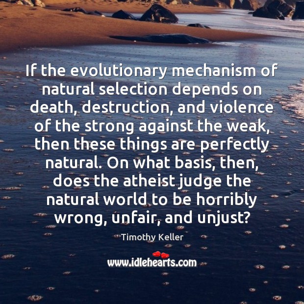 If the evolutionary mechanism of natural selection depends on death, destruction, and Timothy Keller Picture Quote