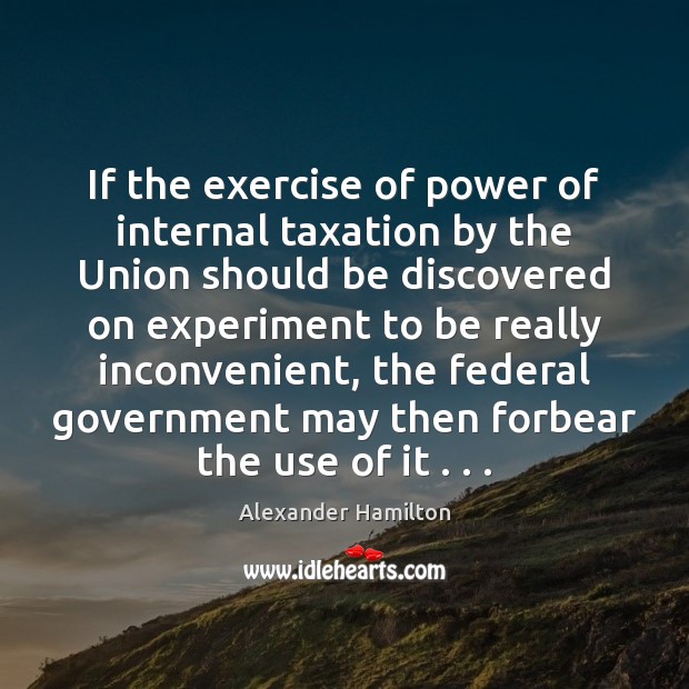 If the exercise of power of internal taxation by the Union should Alexander Hamilton Picture Quote
