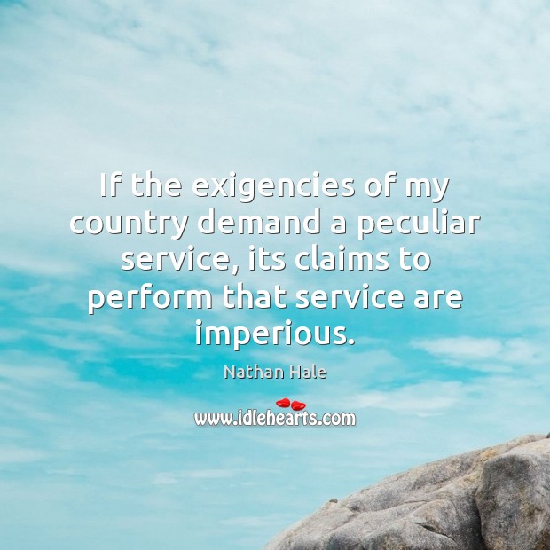 If the exigencies of my country demand a peculiar service, its claims Nathan Hale Picture Quote