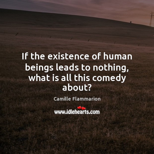 If the existence of human beings leads to nothing, what is all this comedy about? Image