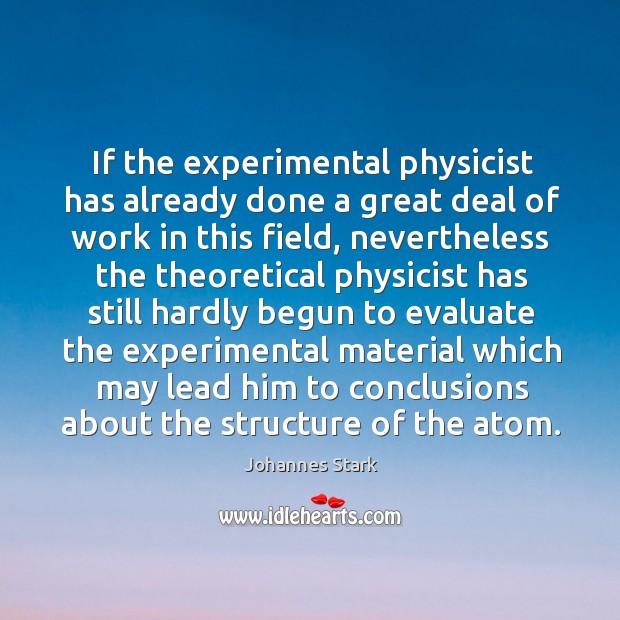 If the experimental physicist has already done a great deal of work in this field Johannes Stark Picture Quote
