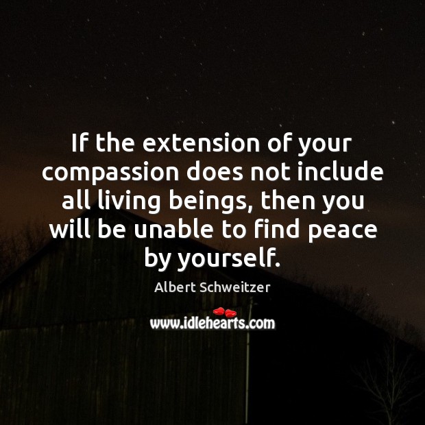 If the extension of your compassion does not include all living beings, Albert Schweitzer Picture Quote