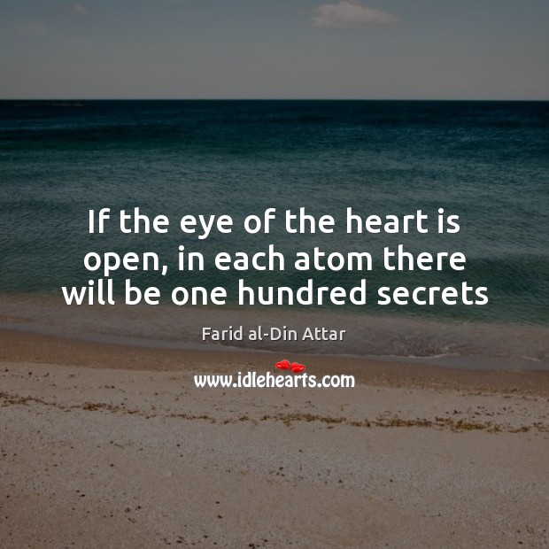 If the eye of the heart is open, in each atom there will be one hundred secrets Farid al-Din Attar Picture Quote
