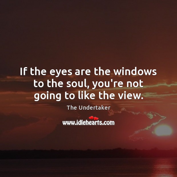 If the eyes are the windows to the soul, you’re not going to like the view. The Undertaker Picture Quote