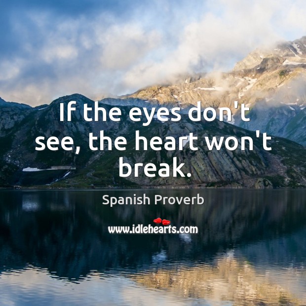 If the eyes don’t see, the heart won’t break. Image