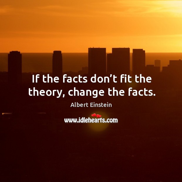 If the facts don’t fit the theory, change the facts. Image