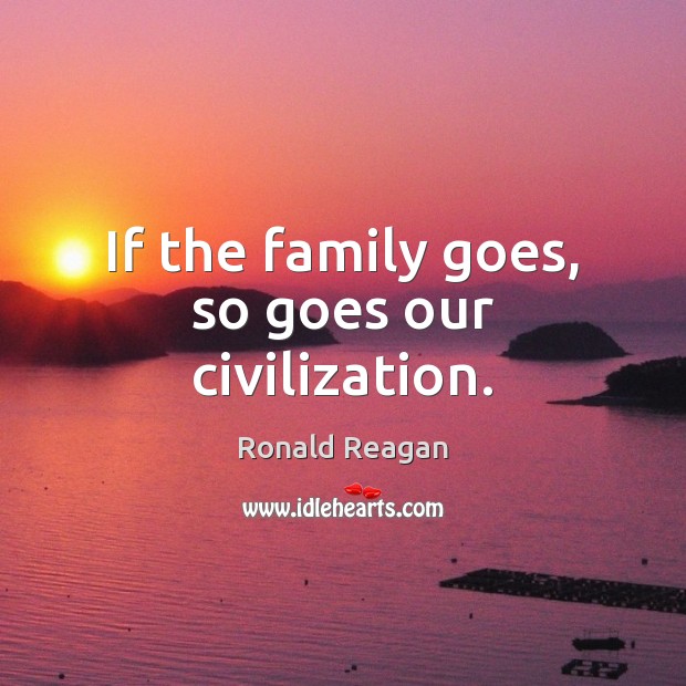 If the family goes, so goes our civilization. Image