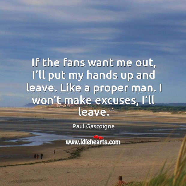 If the fans want me out, I’ll put my hands up and leave. Like a proper man. I won’t make excuses, I’ll leave. Image
