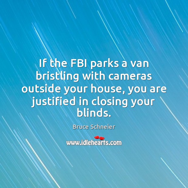If the FBI parks a van bristling with cameras outside your house, Bruce Schneier Picture Quote