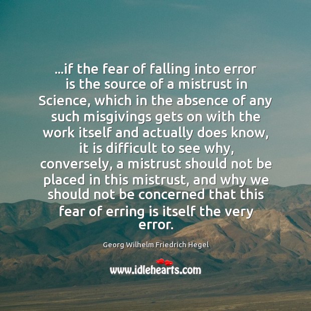 …if the fear of falling into error is the source of a Georg Wilhelm Friedrich Hegel Picture Quote