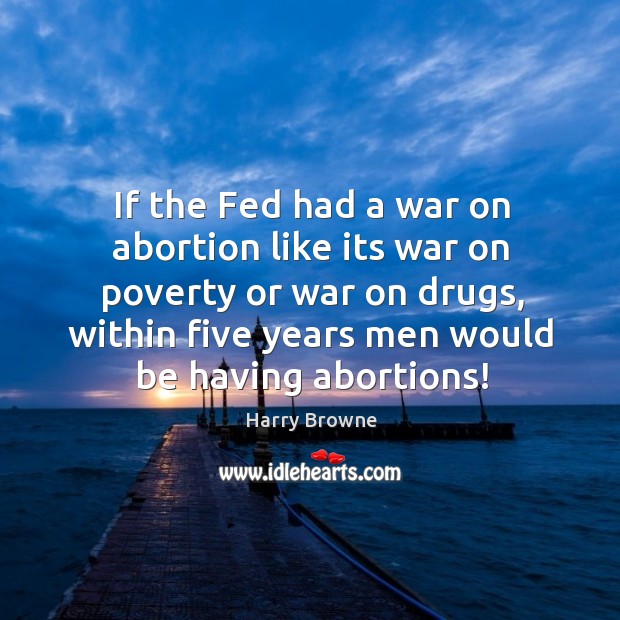 If the Fed had a war on abortion like its war on Harry Browne Picture Quote