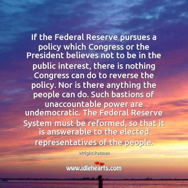 If the Federal Reserve pursues a policy which Congress or the President Wright Patman Picture Quote