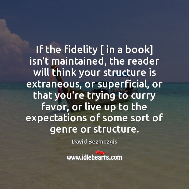 If the fidelity [ in a book] isn’t maintained, the reader will think David Bezmozgis Picture Quote