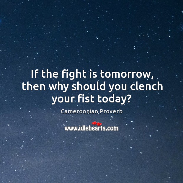 If the fight is tomorrow, then why should you clench your fist today? Cameroonian Proverbs Image