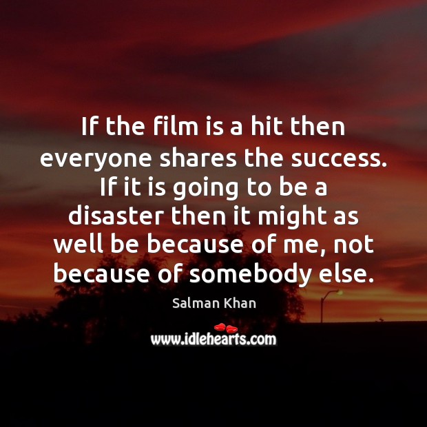 If the film is a hit then everyone shares the success. If Salman Khan Picture Quote