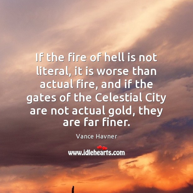 If the fire of hell is not literal, it is worse than Vance Havner Picture Quote