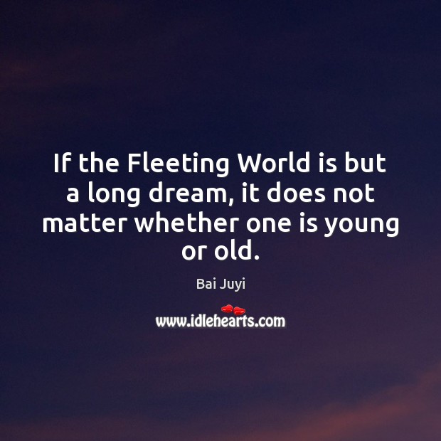 If the Fleeting World is but a long dream, it does not matter whether one is young or old. World Quotes Image