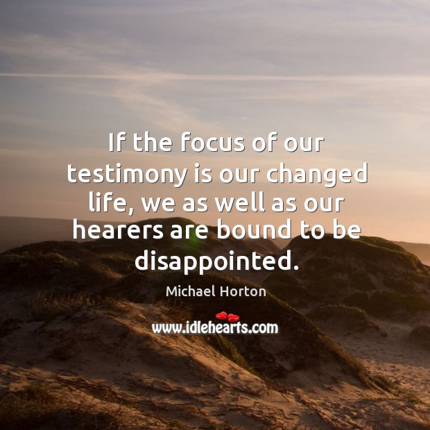 If the focus of our testimony is our changed life, we as Michael Horton Picture Quote