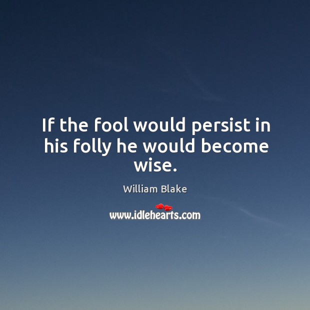 If the fool would persist in his folly he would become wise. Image