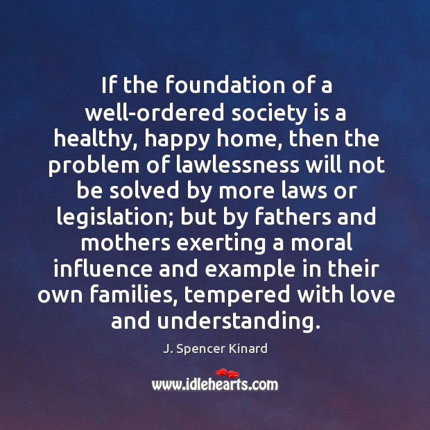If the foundation of a well-ordered society is a healthy, happy home, J. Spencer Kinard Picture Quote
