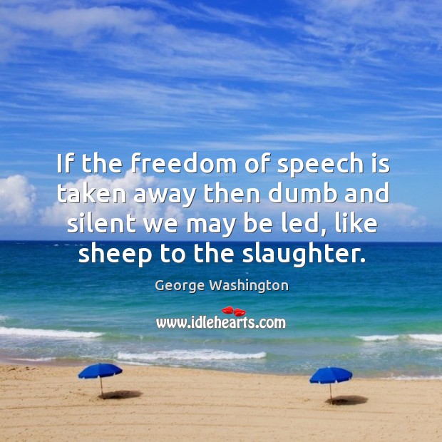 If the freedom of speech is taken away then dumb and silent we may be led, like sheep to the slaughter. George Washington Picture Quote