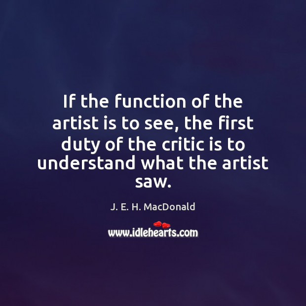 If the function of the artist is to see, the first duty J. E. H. MacDonald Picture Quote