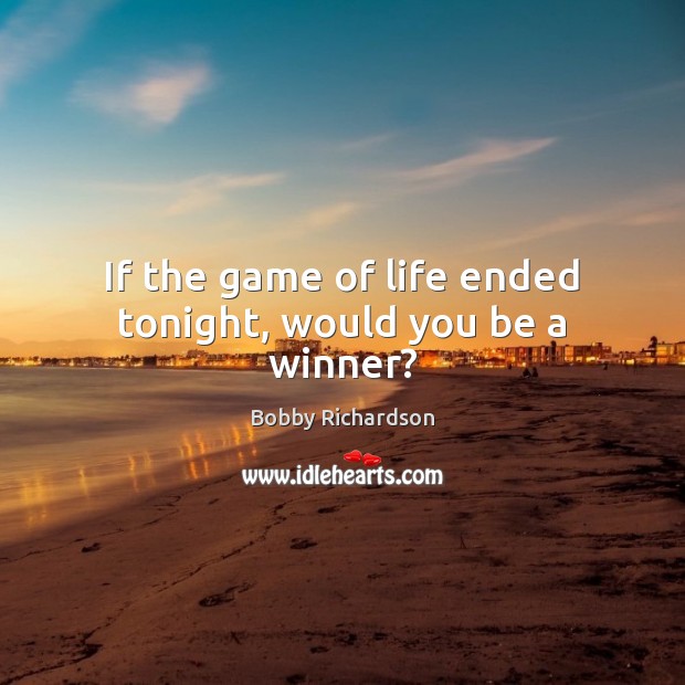 If the game of life ended tonight, would you be a winner? Bobby Richardson Picture Quote