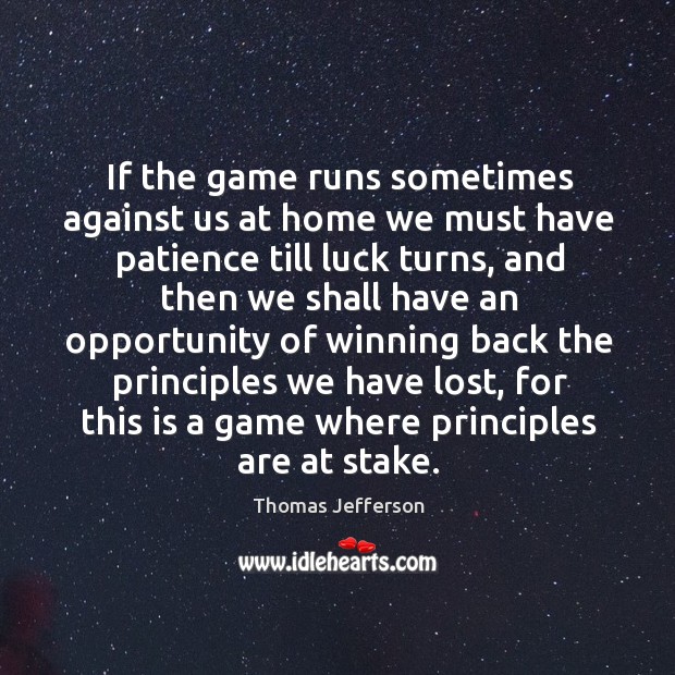 If the game runs sometimes against us at home we must have patience till luck turns Thomas Jefferson Picture Quote