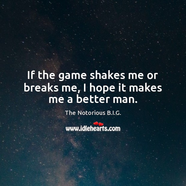 If the game shakes me or breaks me, I hope it makes me a better man. The Notorious B.I.G. Picture Quote