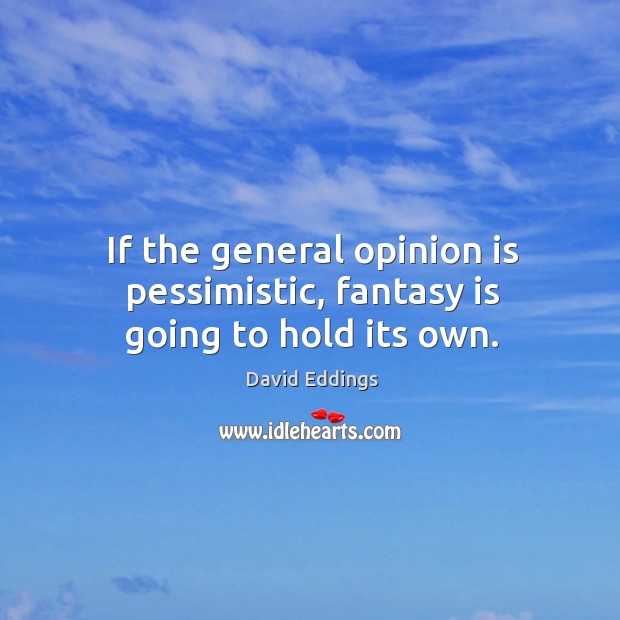 If the general opinion is pessimistic, fantasy is going to hold its own. David Eddings Picture Quote