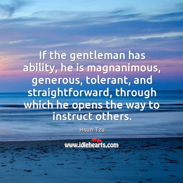 If the gentleman has ability, he is magnanimous, generous, tolerant Hsun Tzu Picture Quote