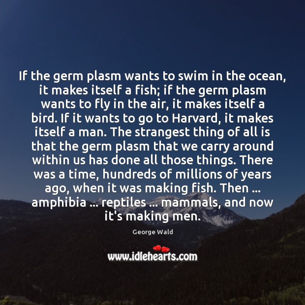 If the germ plasm wants to swim in the ocean, it makes George Wald Picture Quote