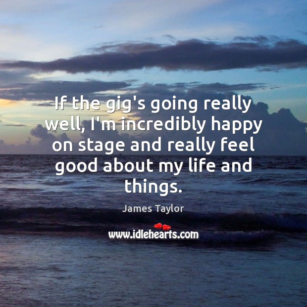 If the gig’s going really well, I’m incredibly happy on stage and James Taylor Picture Quote