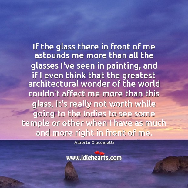 If the glass there in front of me astounds me more than Alberto Giacometti Picture Quote