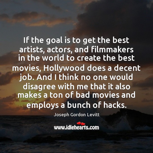 If the goal is to get the best artists, actors, and filmmakers Joseph Gordon Levitt Picture Quote