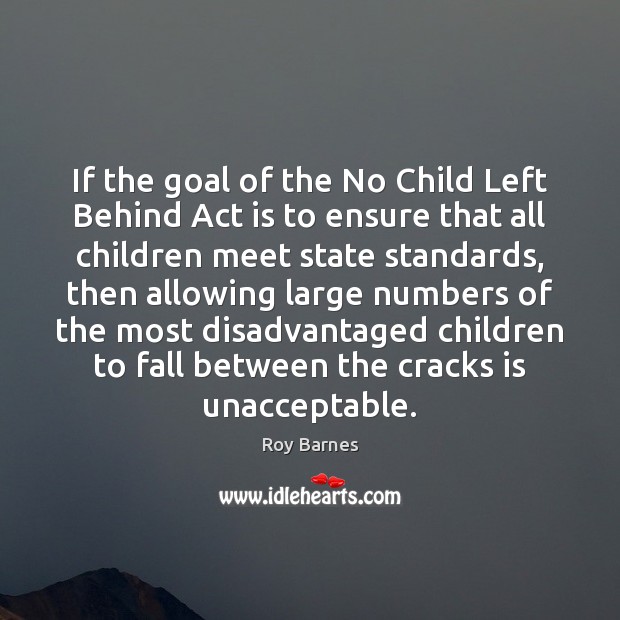 If the goal of the No Child Left Behind Act is to Roy Barnes Picture Quote