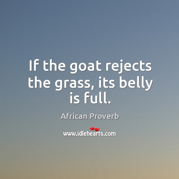 If the goat rejects the grass, its belly is full. African Proverbs Image
