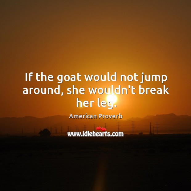 If the goat would not jump around, she wouldn’t break her leg. American Proverbs Image