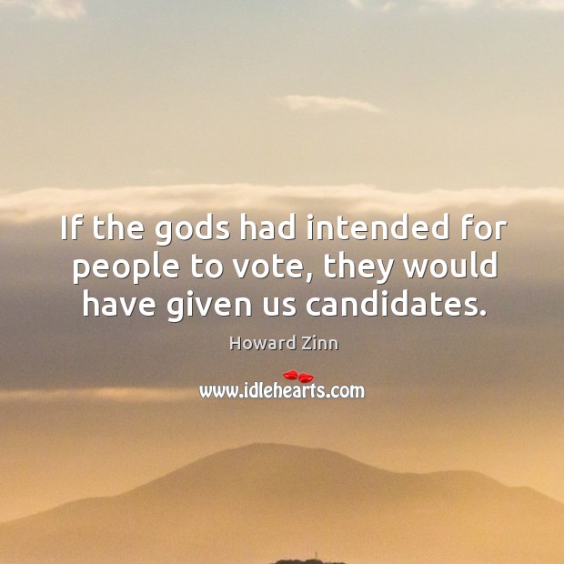 If the Gods had intended for people to vote, they would have given us candidates. Howard Zinn Picture Quote