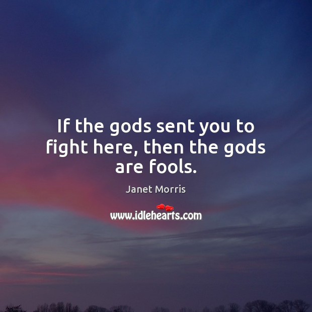 If the Gods sent you to fight here, then the Gods are fools. Image