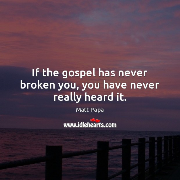 If the gospel has never broken you, you have never really heard it. Image