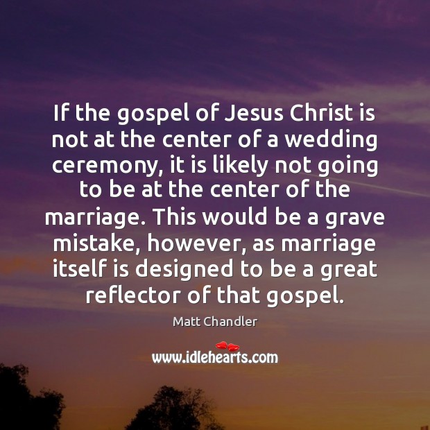 If the gospel of Jesus Christ is not at the center of Matt Chandler Picture Quote