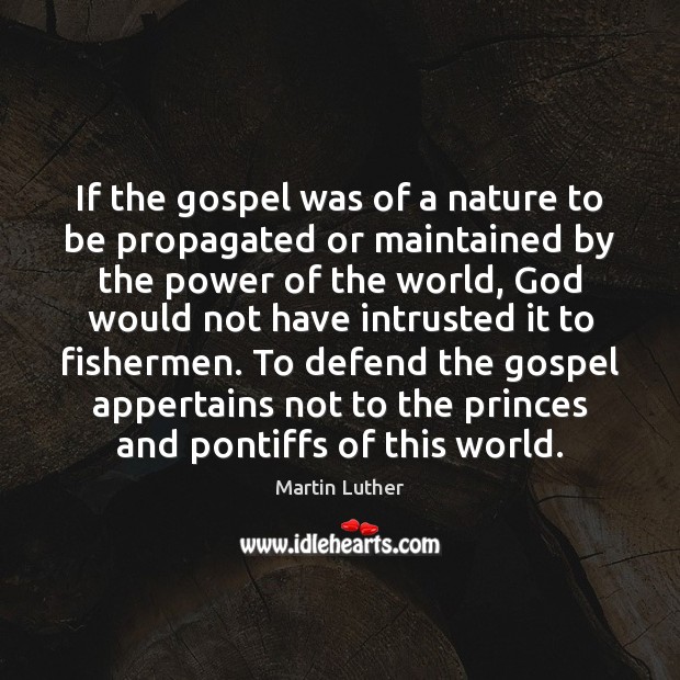 If the gospel was of a nature to be propagated or maintained Martin Luther Picture Quote