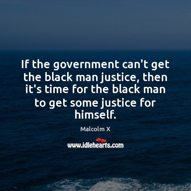 If the government can’t get the black man justice, then it’s time Malcolm X Picture Quote