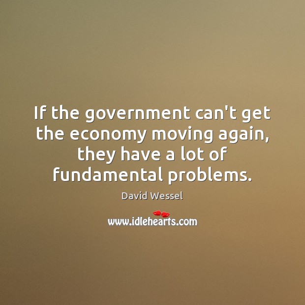 If the government can’t get the economy moving again, they have a David Wessel Picture Quote