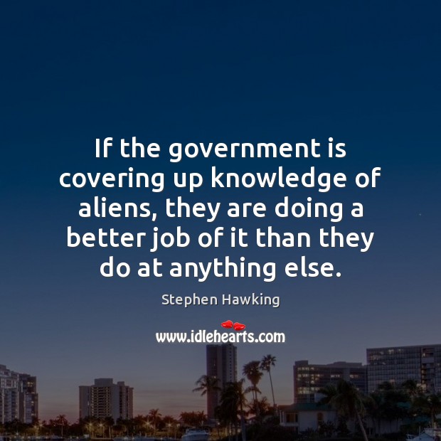 If the government is covering up knowledge of aliens, they are doing Stephen Hawking Picture Quote