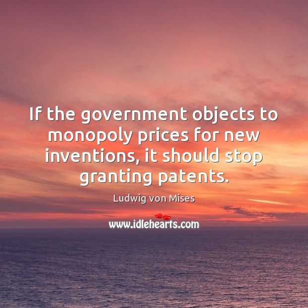If the government objects to monopoly prices for new inventions, it should Image