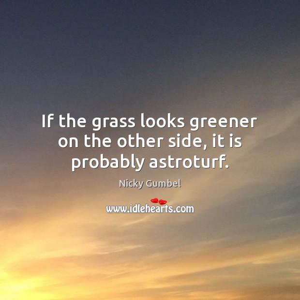 If the grass looks greener on the other side, it is probably astroturf. Image